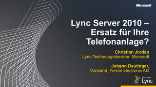 Lync Server 2010 –
    Ersatz für Ihre
   Telefonanlage?
                  Christian Jordan
  Lync Technologieberater, Microsoft

                Johann Deutinger,
     Vorstand, Ferrari electronic AG
 