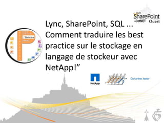 Lync, SharePoint, SQL ... Comment traduire les best practice sur le stockage en langage de stockeur avec NetApp!” 