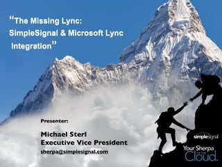 “The Missing Lync:
SimpleSignal & Microsoft Lync
Integration”
Presenter:
Michael Sterl
Executive Vice President
sherpa@simplesignal.com
 