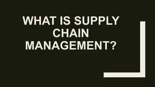 WHAT IS SUPPLY
CHAIN
MANAGEMENT?
 