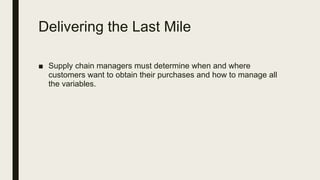 Delivering the Last Mile
■ Supply chain managers must determine when and where
customers want to obtain their purchases and how to manage all
the variables.
 