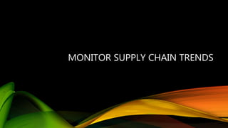 MONITOR SUPPLY CHAIN TRENDS
 