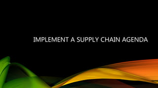 IMPLEMENT A SUPPLY CHAIN AGENDA
 