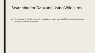 Searching for Data and UsingWildcards
■ You can search for data using key words and certain aspects of the transaction without
having to memorize the code.
 