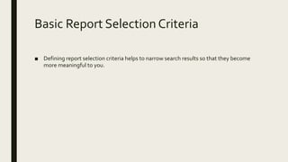 Basic Report Selection Criteria
■ Defining report selection criteria helps to narrow search results so that they become
more meaningful to you.
 