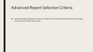 Advanced Report Selection Criteria
■ Advanced report selection criteria can help you to find more specific information using
more than one field or key words.
 