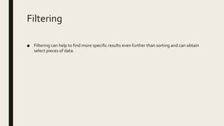 Filtering
■ Filtering can help to find more specific results even further than sorting and can obtain
select pieces of data.
 