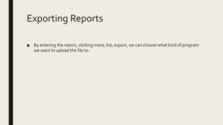 Exporting Reports
■ By entering the report, clicking more, list, export, we can choose what kind of program
we want to upload the file to.
 