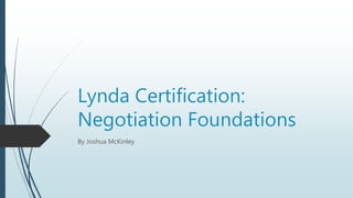 Lynda Certification:
Negotiation Foundations
By Joshua McKinley
 
