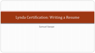 Lynda Certification: Writing a Resume
Samuel Swope
 
