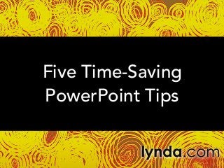 Five Time-Saving
PowerPoint Tips

 