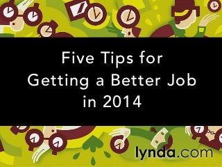 Five Tips for
Getting a Better Job
in 2014

 