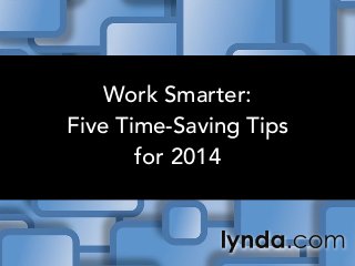 Work Smarter:
Five Time-Saving Tips
for 2014

 