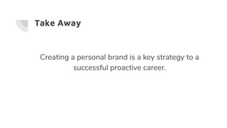 Take Away
Creating a personal brand is a key strategy to a
successful proactive career.
 