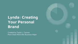 Lynda: Creating
Your Personal
Brand
Created by Taylor L. Cannon
Penn State Mont Alto Business Major
 