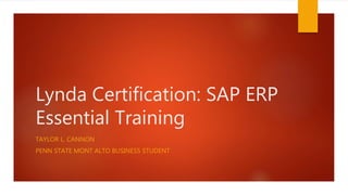 Lynda Certification: SAP ERP
Essential Training
TAYLOR L. CANNON
PENN STATE MONT ALTO BUSINESS STUDENT
 
