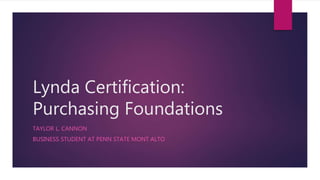 Lynda Certification:
Purchasing Foundations
TAYLOR L. CANNON
BUSINESS STUDENT AT PENN STATE MONT ALTO
 