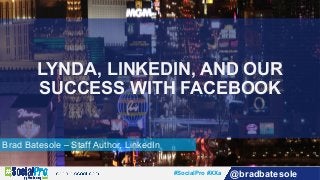 #SocialPro #XXa @bradbatesole
Brad Batesole – Staff Author, LinkedIn
LYNDA, LINKEDIN, AND OUR
SUCCESS WITH FACEBOOK
 