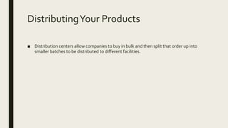 DistributingYour Products
■ Distribution centers allow companies to buy in bulk and then split that order up into
smaller batches to be distributed to different facilities.
 