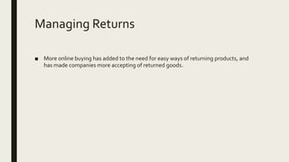 Managing Returns
■ More online buying has added to the need for easy ways of returning products, and
has made companies more accepting of returned goods.
 