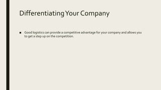 DifferentiatingYour Company
■ Good logistics can provide a competitive advantage for your company and allows you
to get a step up on the competition.
 