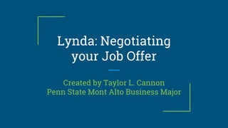 Lynda: Negotiating
your Job Offer
Created by Taylor L. Cannon
Penn State Mont Alto Business Major
 