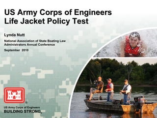 US Army Corps of Engineers Life Jacket Policy Test Lynda Nutt National Association of State Boating Law Administrators Annual Conference September  2010 