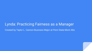 Lynda: Practicing Fairness as a Manager
Created by Taylor L. Cannon Business Major at Penn State Mont Alto
 