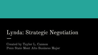 Lynda: Strategic Negotiation
Created by Taylor L. Cannon
Penn State Mont Alto Business Major
 