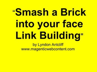“Smash a Brick into your face Link Building&quot; by Lyndon Antcliffwww.magenticwebcontent.com 