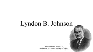 Lyndon B. Johnson
36the president of the U.S.
(November 22, 1963 – January 20, 1969)
 