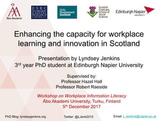 Enhancing the capacity for workplace
learning and innovation in Scotland
Twitter: @LJenk2015PhD Blog: lyndseyjenkins.org E...