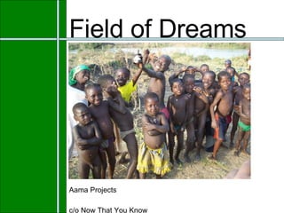 Field of Dreams Aama Projects c/o Now That You Know 
