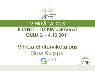 VIHREÄ TALOUS
II LYNET – TUTKIMUSPÄIVÄT
     OULU 3. - 4.10.2011

Vihreä elintarviketalous
     Sirpa Kurppa
 