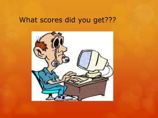 What scores did you get???
 