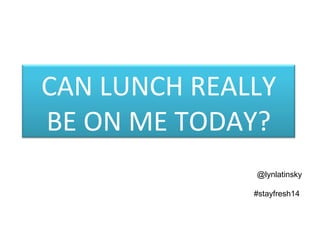 @lynlatinsky #stayfresh14  CAN LUNCH REALLY BE ON ME TODAY? 