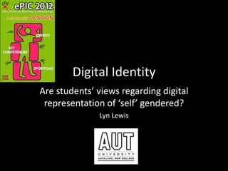 Digital Identity
Are students’ views regarding digital
representation of ‘self’ gendered?
Lyn Lewis

 