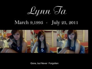 Lynn Ta March 9,1995  -  July 23, 2011 Gone, but Never  Forgotten 