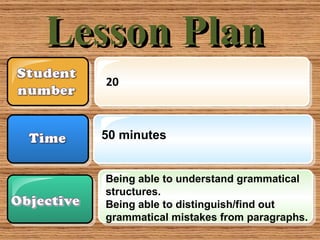 Lesson Plan  Being able to understand grammatical structures.  Being able to distinguish/find out grammatical mistakes from paragraphs. 20 50 minutes 