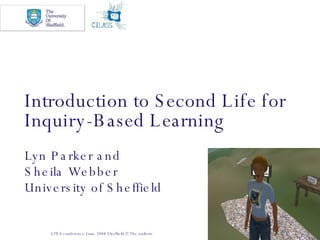 Introduction to Second Life for Inquiry-Based Learning   Lyn Parker and Sheila Webber  University of Sheffield LTEA conference June 2008 Sheffield © The authors 