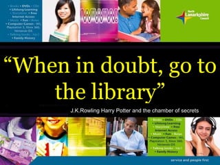 “ When in doubt, go to the library” J.K.Rowling   Harry Potter and the chamber of secrets 