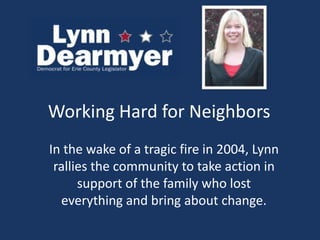 Working Hard for Neighbors	 In the wake of a tragic fire in 2004, Lynn rallies the community to take action in support of the family who lost everything and bring about change. 