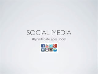 SOCIAL MEDIA
 #lynndebate goes social
 
