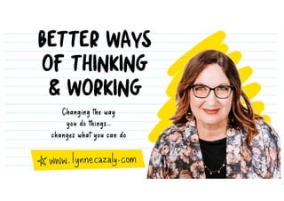 Changing the way
you do things…
changes what you can do
BETTER WAYS
OF THINKING
& WORKING
 