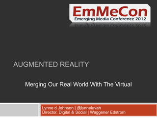 AUGMENTED REALITY

  Merging Our Real World With The Virtual


        Lynne d Johnson | @lynneluvah
        Director, Digital & Social | Waggener Edstrom
 