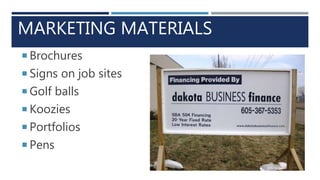 MARKETING MATERIALS
 Brochures
 Signs on job sites
 Golf balls
 Koozies
 Portfolios
 Pens
 
