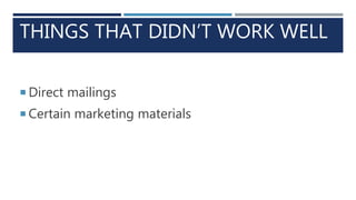 THINGS THAT DIDN’T WORK WELL
 Direct mailings
 Certain marketing materials
 