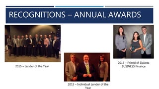 RECOGNITIONS – ANNUAL AWARDS
2015 – Lender of the Year
2015 – Friend of Dakota
BUSINESS Finance
2015 – Individual Lender of the
Year
 