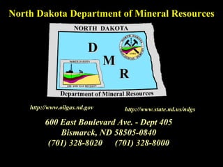 600 East Boulevard Ave. - Dept 405 Bismarck, ND 58505-0840 (701) 328-8020 (701) 328-8000 North Dakota Department of Mineral Resources http://www.state.nd.us/ndgs http://www.oilgas.nd.gov 