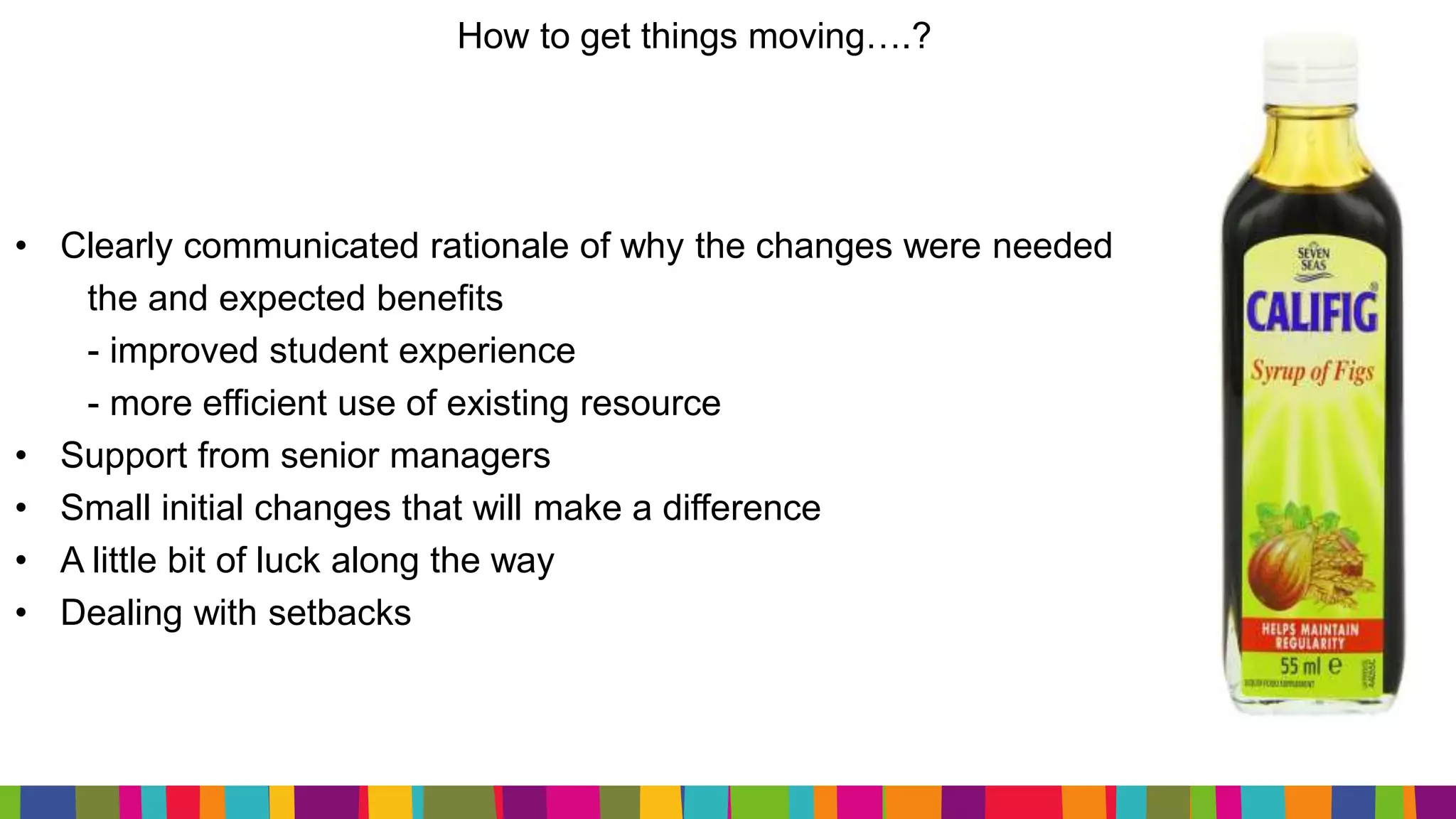 How to get things moving….?
• Clearly communicated rationale of why the changes were needed
the and expected benefits
- improved student experience
- more efficient use of existing resource
• Support from senior managers
• Small initial changes that will make a difference
• A little bit of luck along the way
• Dealing with setbacks
 